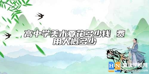 高中學(xué)美術(shù)要花多少錢 費用大概多少