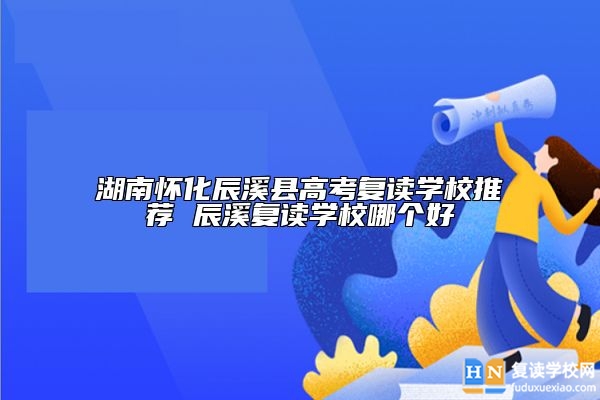 湖南懷化辰溪縣高考復(fù)讀學(xué)校推薦 辰溪復(fù)讀學(xué)校哪個好