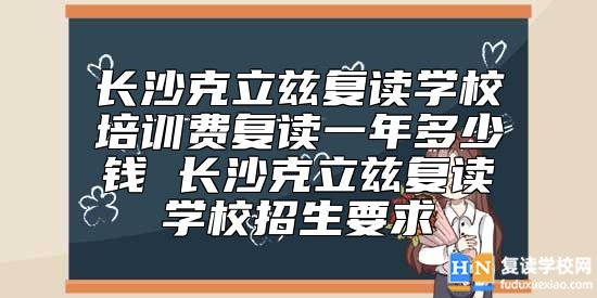 長沙克立茲復讀學校培訓費復讀一年多少錢