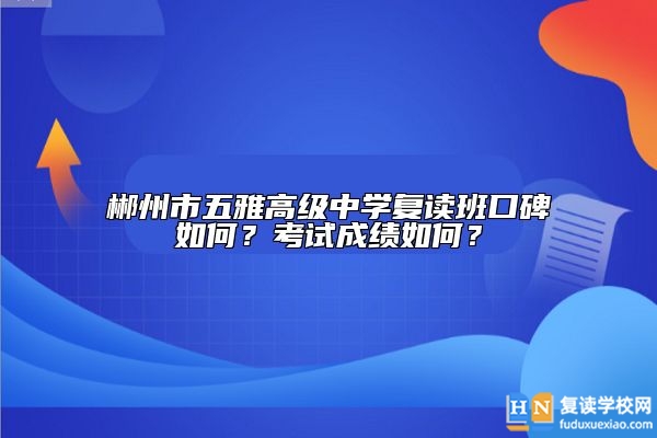 郴州市五雅高級中學復讀班口碑如何？考試成績如何？