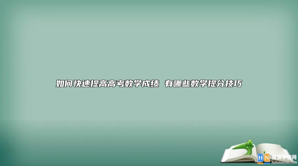 如何快速提高高考數(shù)學(xué)成績 有哪些數(shù)學(xué)提分技巧