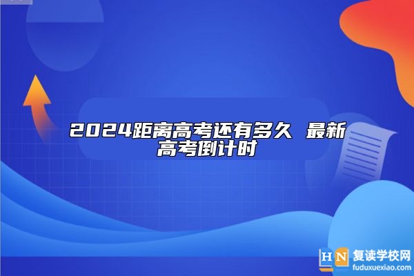 2024距離高考還有多久 最新高考倒計時