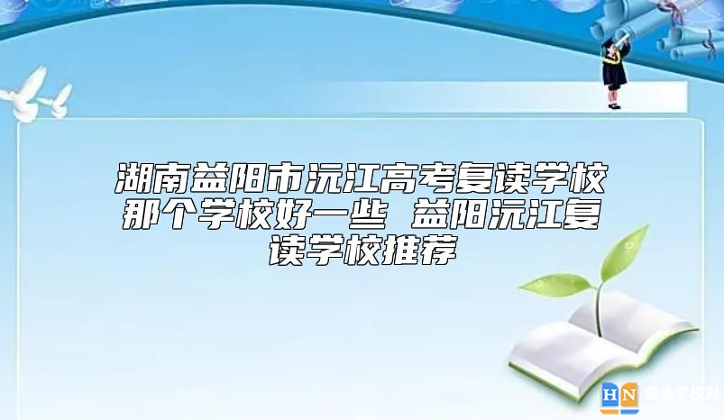 湖南益陽市沅江高考復讀學校那個學校好一些 益陽沅江復讀學校推薦