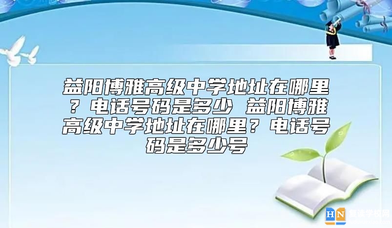 益陽博雅高級(jí)中學(xué)地址在哪里？電話號(hào)碼是多少