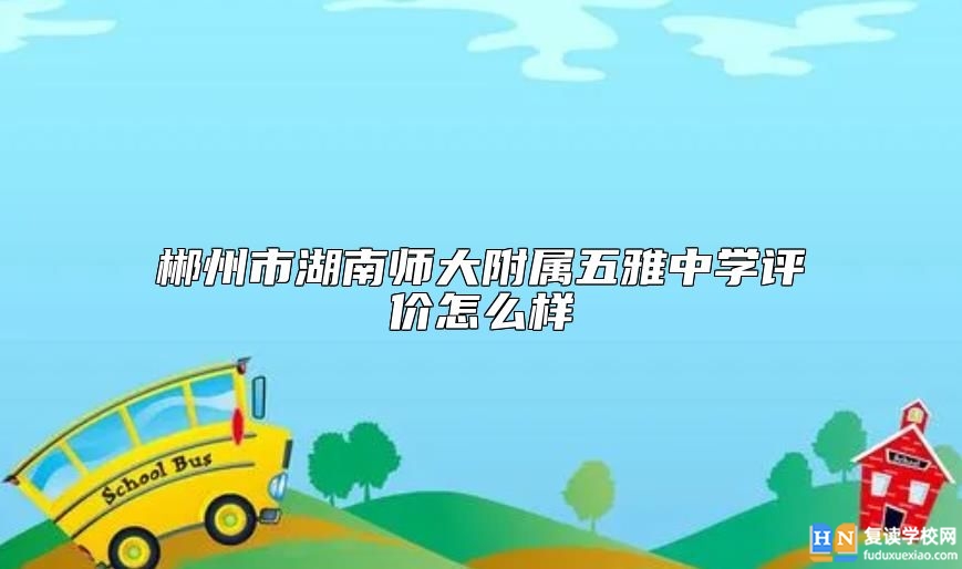 郴州市湖南師大附屬五雅中學(xué)評價(jià)怎么樣