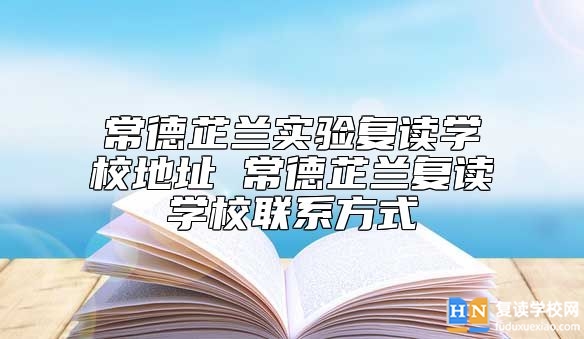 常德芷蘭實(shí)驗(yàn)復(fù)讀學(xué)校地址 常德芷蘭復(fù)讀學(xué)校聯(lián)系方式