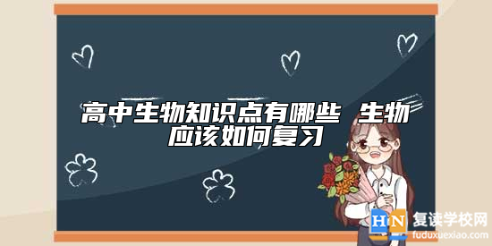 高中生物知識點有哪些 生物應(yīng)該如何復(fù)習(xí)