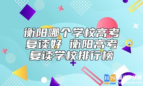 衡陽哪個學校高考復讀好 衡陽高考復讀學校排行榜