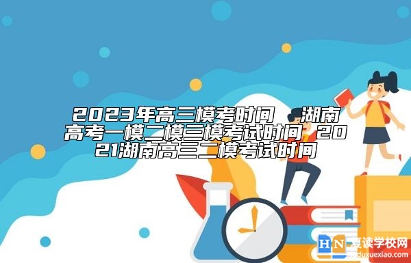 2023年高三?？紩r(shí)間  湖南高考一模二模三?？荚嚂r(shí)間 