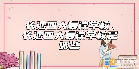 長(zhǎng)沙四大復(fù)讀學(xué)校,長(zhǎng)沙四大復(fù)讀學(xué)校是哪些