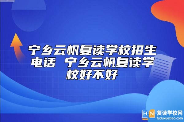寧鄉(xiāng)云帆復(fù)讀學(xué)校招生電話 寧鄉(xiāng)云帆復(fù)讀學(xué)校好不好