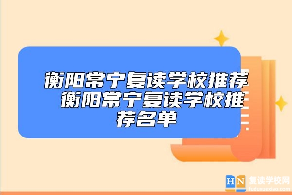 衡陽常寧復(fù)讀學(xué)校推薦 衡陽常寧復(fù)讀學(xué)校推薦名單