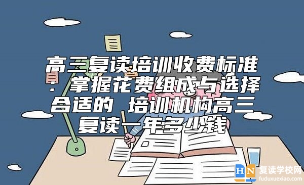 高三復(fù)讀培訓(xùn)收費標(biāo)準(zhǔn) 高三復(fù)讀一年多少錢