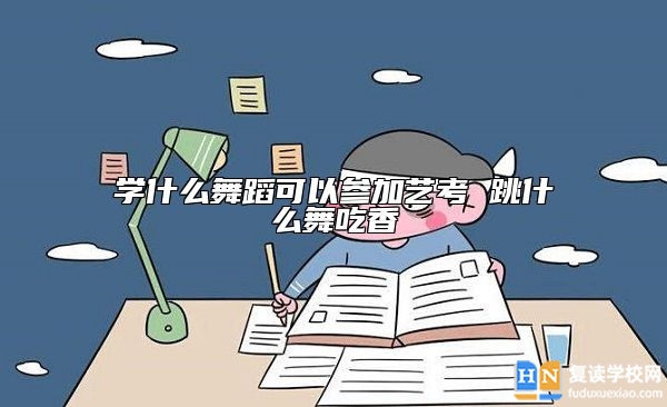 學什么舞蹈可以參加藝考 跳什么舞吃香