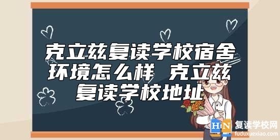 克立茲復(fù)讀學(xué)校宿舍環(huán)境怎么樣 克立茲復(fù)讀學(xué)校地址