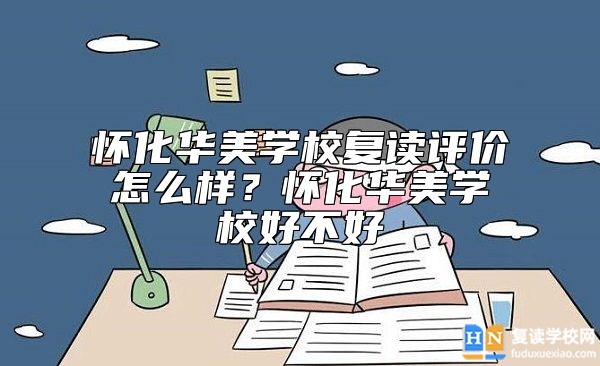 懷化華美學(xué)校復(fù)讀評(píng)價(jià)怎么樣？懷化華美學(xué)校好不好