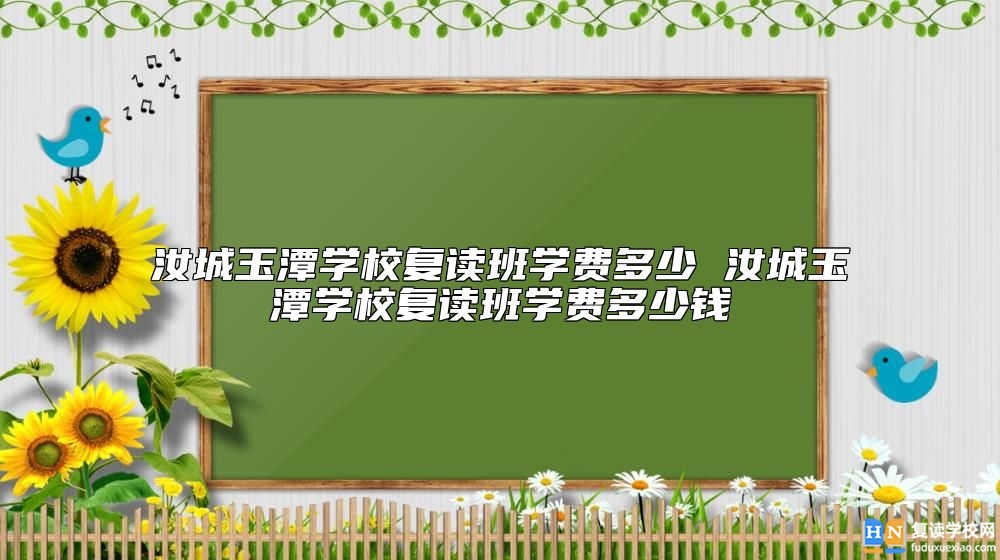 汝城玉潭學(xué)校復(fù)讀班學(xué)費(fèi)多少 玉潭學(xué)校復(fù)讀收費(fèi)標(biāo)準(zhǔn)