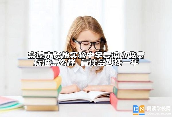 常德市長怡實(shí)驗(yàn)中學(xué)復(fù)讀班收費(fèi)標(biāo)準(zhǔn)怎么樣 復(fù)讀多少錢一年