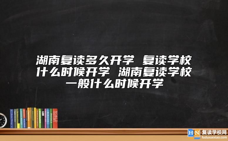 湖南復(fù)讀學(xué)校一般什么時候開學(xué)