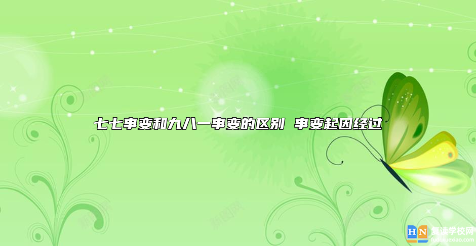 七七事變和九八一事變的區(qū)別 事變起因經(jīng)過(guò)
