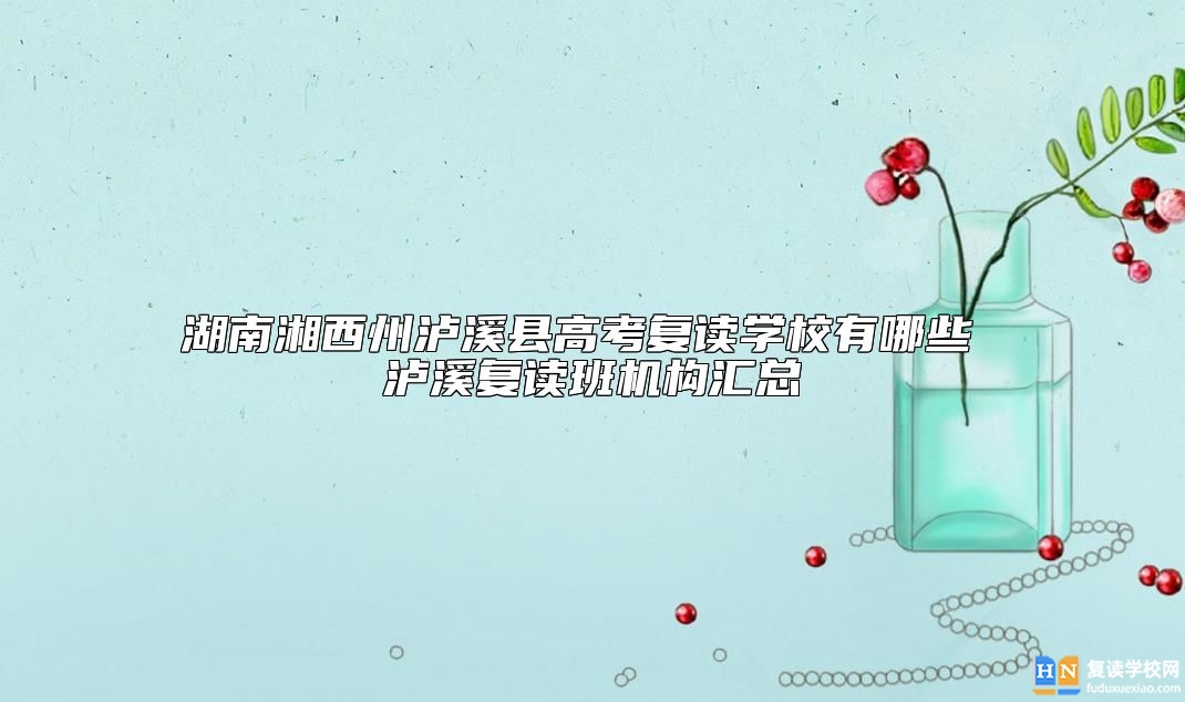 湖南湘西州瀘溪縣高考復(fù)讀學(xué)校有哪些 瀘溪復(fù)讀班機(jī)構(gòu)匯總