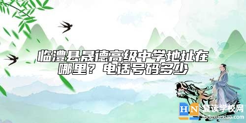 臨澧縣晟德高級中學(xué)地址在哪里？電話號碼多少