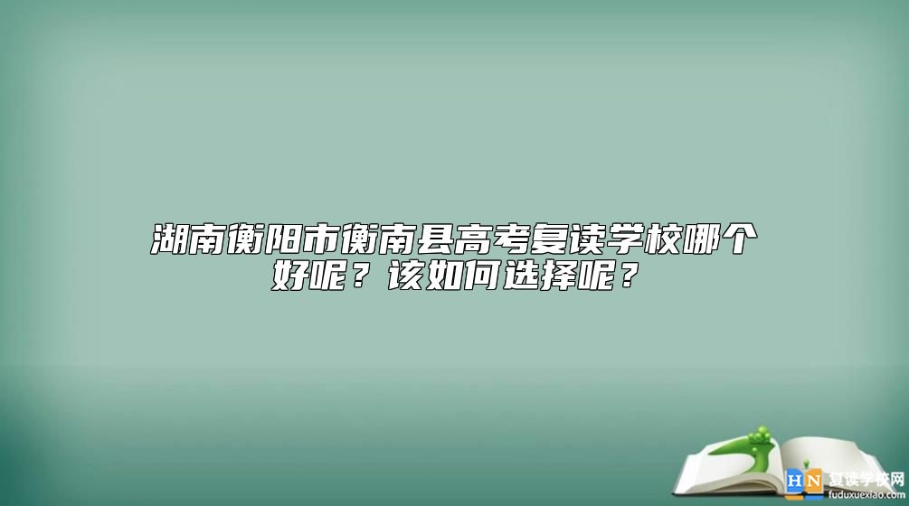 湖南衡陽市衡南縣高考復(fù)讀學(xué)校哪個(gè)好呢？該如何選擇呢？