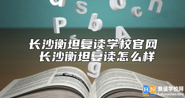 長沙衡坦復讀學校官網 長沙衡坦復讀怎么樣