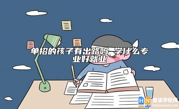 單招的孩子有出路嗎 學(xué)什么專業(yè)好就業(yè)