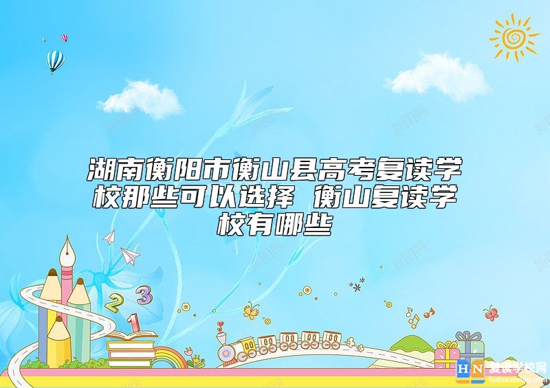 湖南衡陽(yáng)市衡山縣高考復(fù)讀學(xué)校那些可以選擇 衡山復(fù)讀學(xué)校有哪些