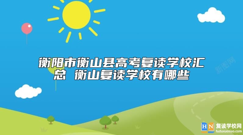衡陽市衡山縣高考復(fù)讀學(xué)校匯總 衡山復(fù)讀學(xué)校有哪些