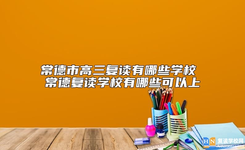 常德市高三復(fù)讀有哪些學(xué)校 常德復(fù)讀學(xué)校有哪些可以上