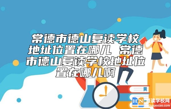 常德市德山復讀學校地址位置在哪兒 環(huán)境怎么樣