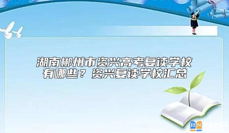 湖南郴州市資興高考復(fù)讀學(xué)校有哪些？資興復(fù)讀學(xué)校匯總