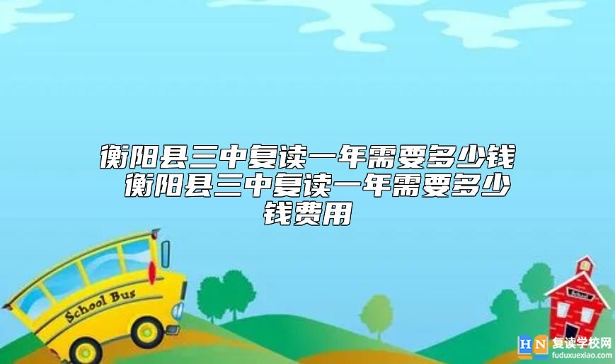 衡陽(yáng)縣三中復(fù)讀一年需要多少錢(qián)費(fèi)用