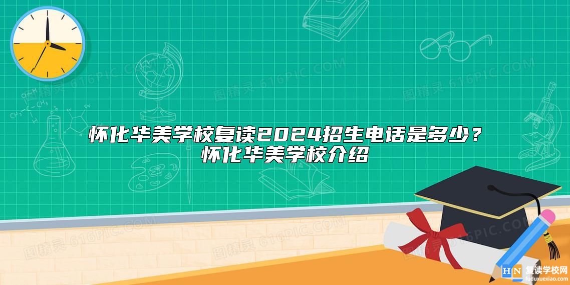 懷化華美學校復讀2024招生電話是多少?懷化華美學校介紹