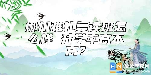 郴州雅禮復(fù)讀班怎么樣 升學(xué)率高不高?