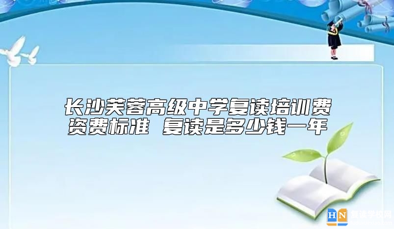 長(zhǎng)沙芙蓉高級(jí)中學(xué)復(fù)讀培訓(xùn)費(fèi)資費(fèi)標(biāo)準(zhǔn) 復(fù)讀是多少錢一年
