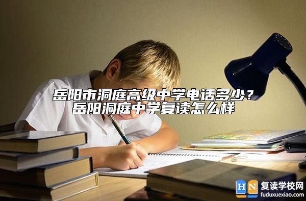 岳陽(yáng)市洞庭高級(jí)中學(xué)電話多少？岳陽(yáng)洞庭中學(xué)復(fù)讀怎么樣