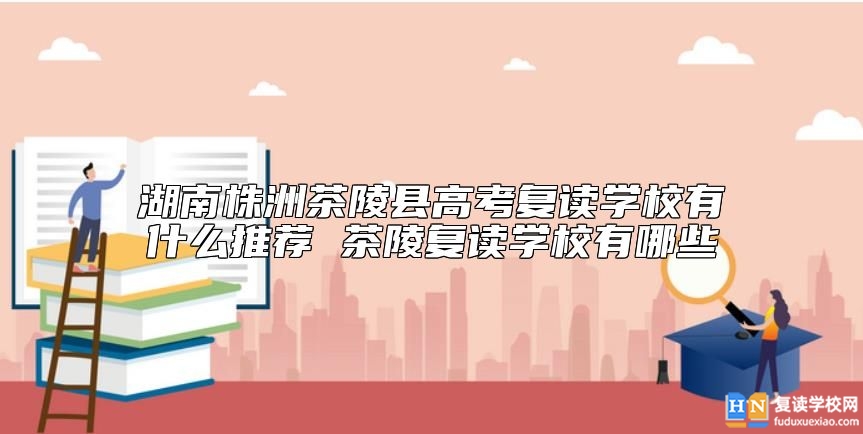 湖南株洲茶陵縣高考復(fù)讀學(xué)校有什么推薦 茶陵復(fù)讀學(xué)校有哪些