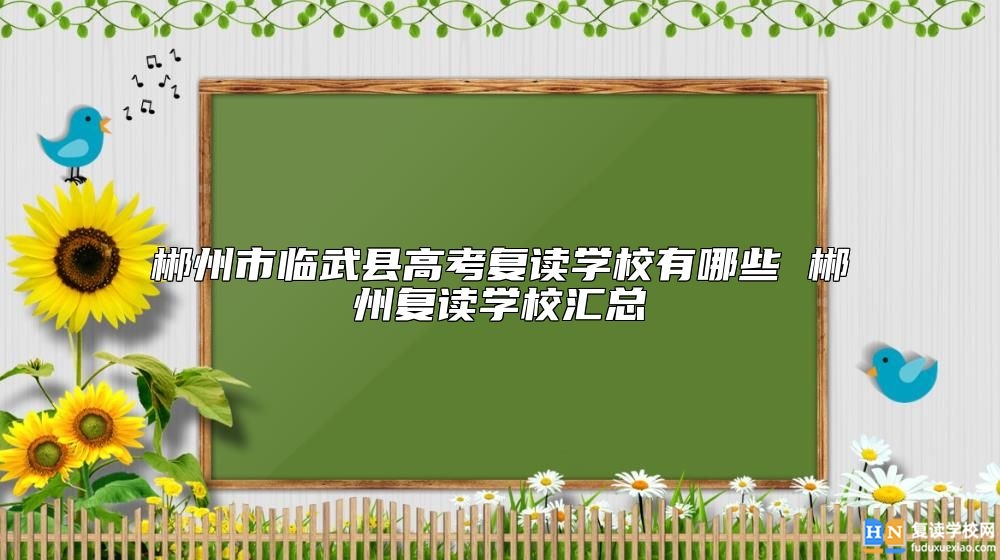 郴州市臨武縣高考復讀學校有哪些 郴州復讀學校匯總