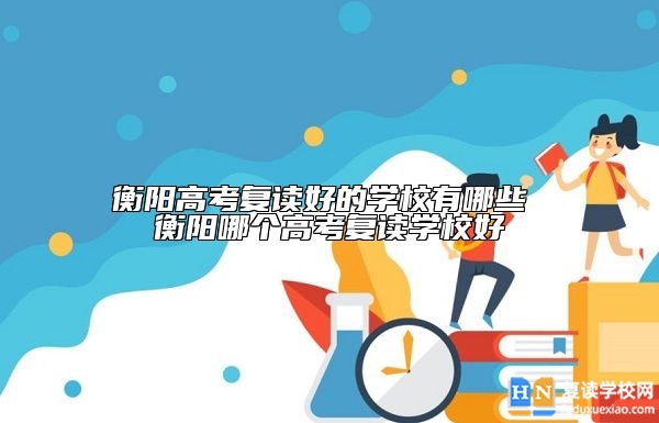 衡陽高考復讀好的學校有哪些 衡陽哪個高考復讀學校好