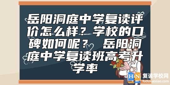 岳陽(yáng)洞庭中學(xué)復(fù)讀評(píng)價(jià)怎么樣？岳陽(yáng)洞庭復(fù)讀班高考升學(xué)率