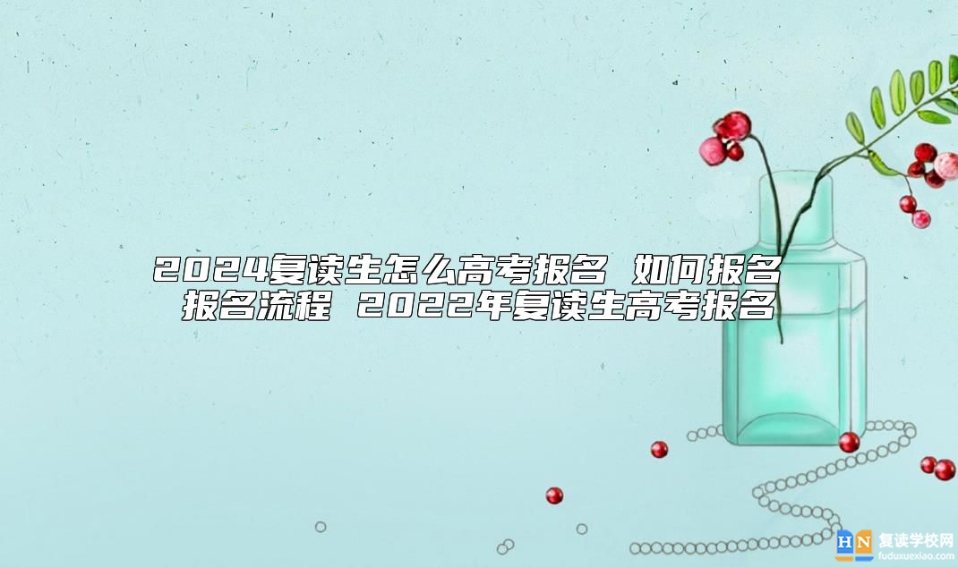 2024復(fù)讀生怎么高考報名 如何報名 報名流程