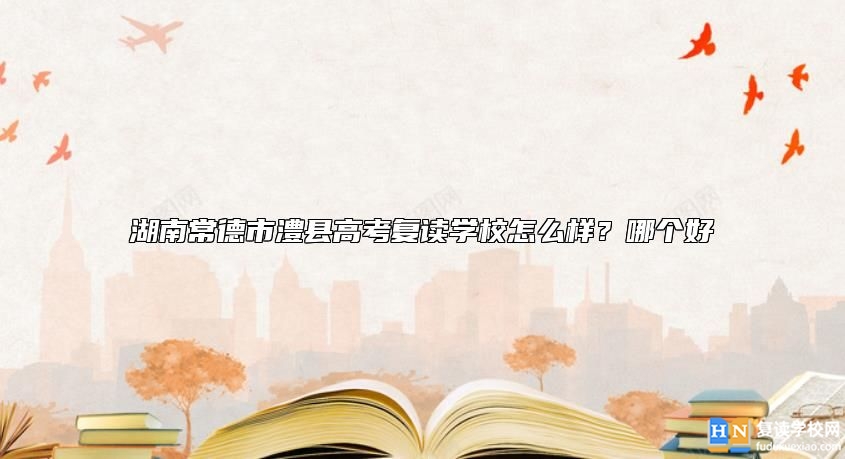湖南常德市澧縣高考復(fù)讀學(xué)校怎么樣？哪個(gè)好