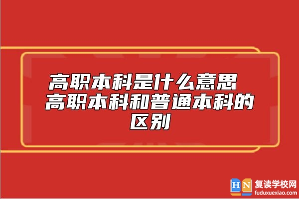 高職本科是什么意思 高職本科和普通本科的區(qū)別
