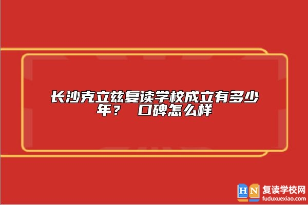 長沙克立茲復(fù)讀學(xué)校成立有多少年？ 口碑怎么樣