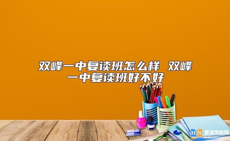 雙峰一中復(fù)讀班怎么樣 雙峰一中復(fù)讀班好不好