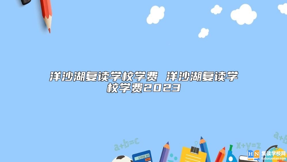 洋沙湖復(fù)讀學(xué)校學(xué)費 洋沙湖復(fù)讀學(xué)校學(xué)費2023