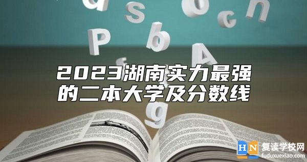 2023湖南實力最強的二本大學及分數(shù)線